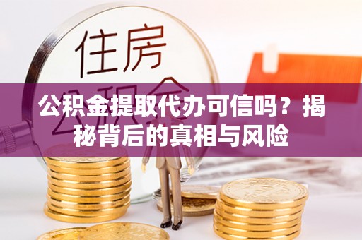 田家庵公积金提取代办可信吗？揭秘背后的真相与风险