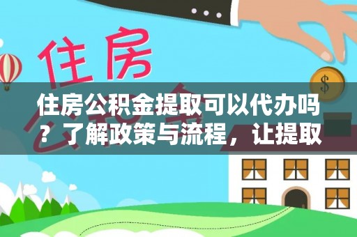 田家庵住房公积金提取可以代办吗？了解政策与流程，让提取更便捷