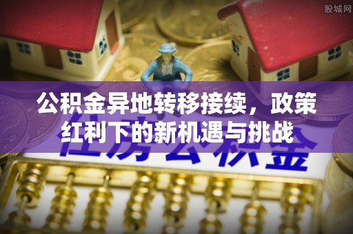 田家庵公积金异地转移接续，政策红利下的新机遇与挑战