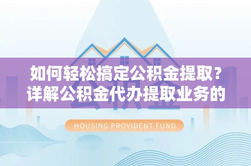 田家庵如何轻松搞定公积金提取？详解公积金代办提取业务的便捷之道