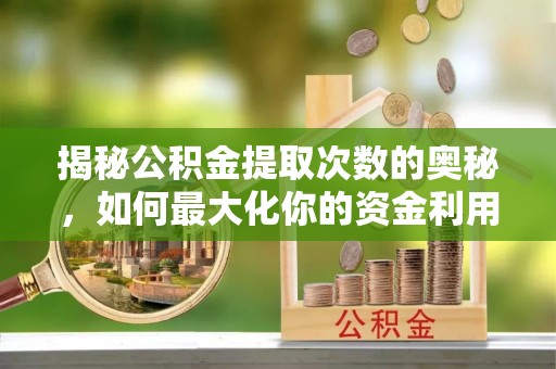 田家庵揭秘公积金提取次数的奥秘，如何最大化你的资金利用？