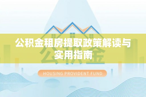 田家庵公积金租房提取政策解读与实用指南