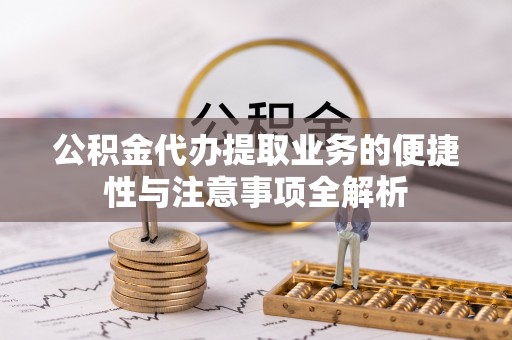 田家庵公积金代办提取业务的便捷性与注意事项全解析