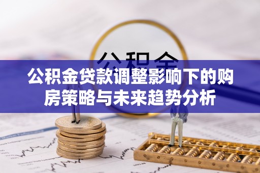 田家庵公积金贷款调整影响下的购房策略与未来趋势分析