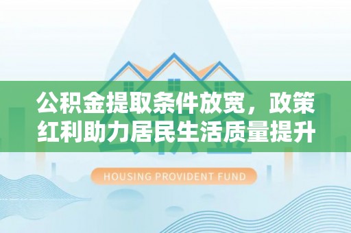 田家庵公积金提取条件放宽，政策红利助力居民生活质量提升