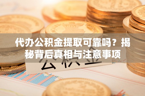 田家庵代办公积金提取可靠吗？揭秘背后真相与注意事项