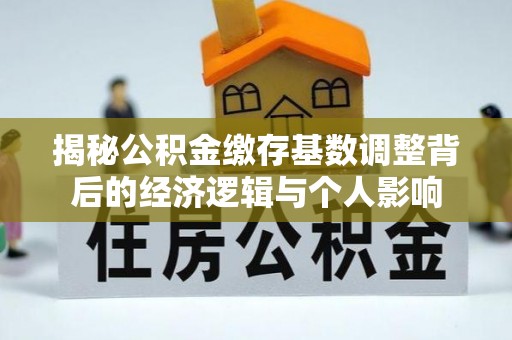 田家庵揭秘公积金缴存基数调整背后的经济逻辑与个人影响