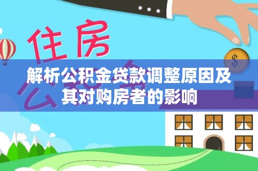 田家庵解析公积金贷款调整原因及其对购房者的影响