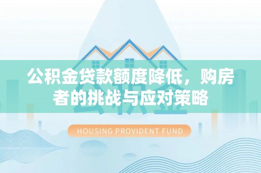 田家庵公积金贷款额度降低，购房者的挑战与应对策略