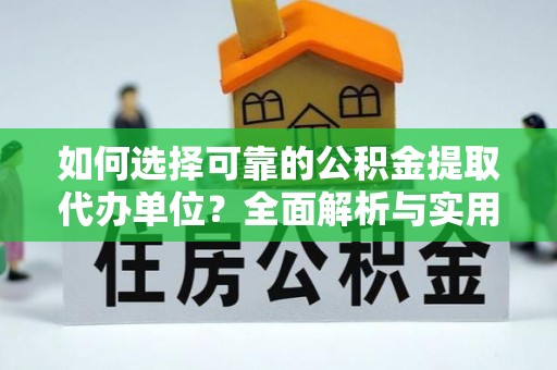 田家庵如何选择可靠的公积金提取代办单位？全面解析与实用建议