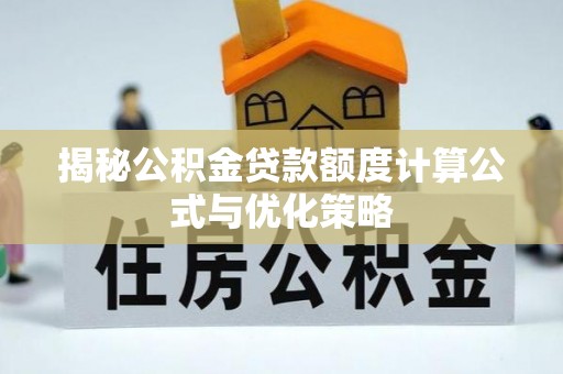 田家庵揭秘公积金贷款额度计算公式与优化策略