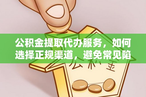 田家庵公积金提取代办服务，如何选择正规渠道，避免常见陷阱