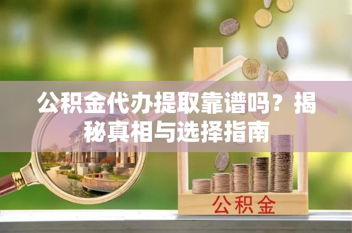 田家庵公积金代办提取靠谱吗？揭秘真相与选择指南