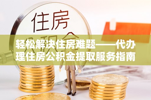 田家庵轻松解决住房难题——代办理住房公积金提取服务指南