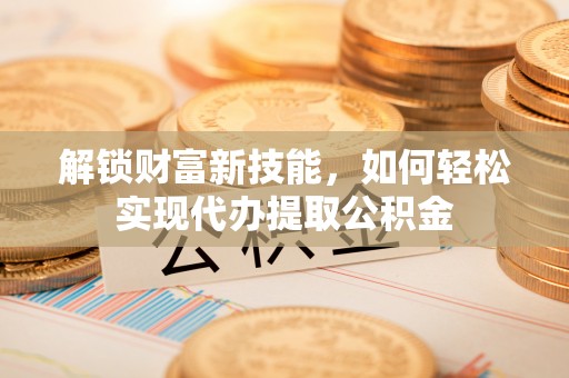 田家庵解锁财富新技能，如何轻松实现代办提取公积金
