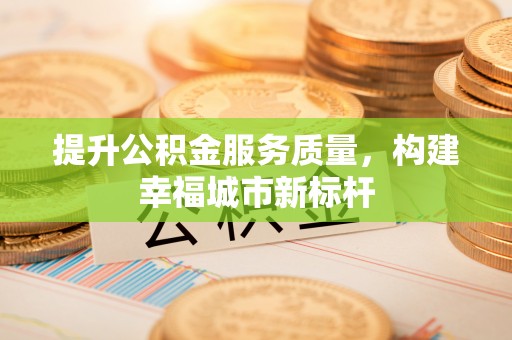 田家庵提升公积金服务质量，构建幸福城市新标杆