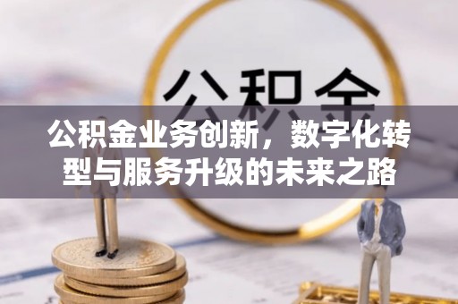 田家庵公积金业务创新，数字化转型与服务升级的未来之路