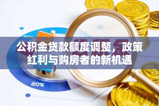 田家庵公积金贷款额度调整，政策红利与购房者的新机遇