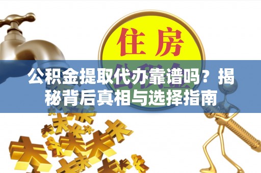 田家庵公积金提取代办靠谱吗？揭秘背后真相与选择指南