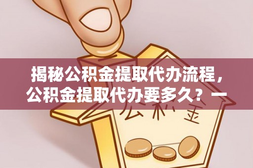田家庵揭秘公积金提取代办流程，公积金提取代办要多久？一文读懂