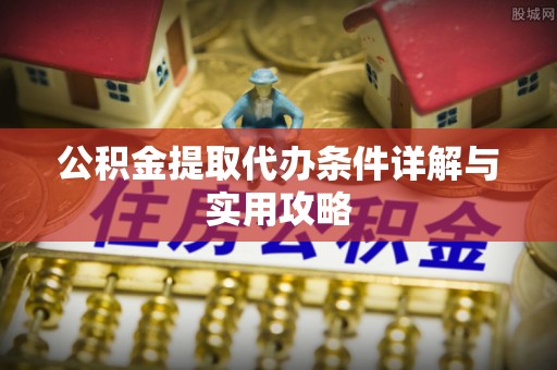 田家庵公积金提取代办条件详解与实用攻略