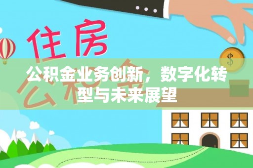 田家庵公积金业务创新，数字化转型与未来展望