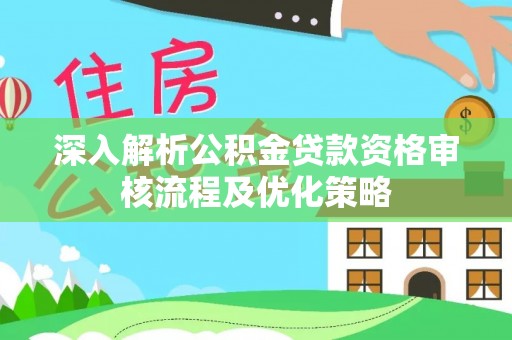田家庵深入解析公积金贷款资格审核流程及优化策略