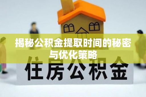 田家庵揭秘公积金提取时间的秘密与优化策略