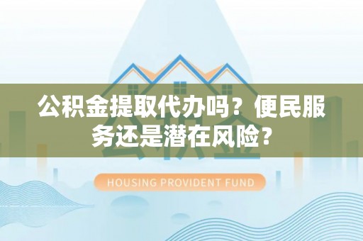田家庵公积金提取代办吗？便民服务还是潜在风险？