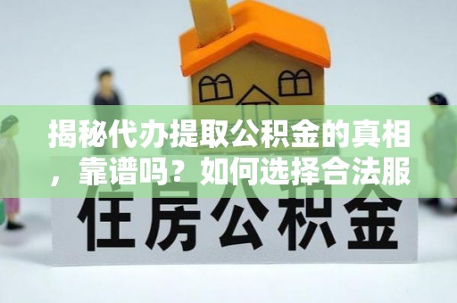 田家庵揭秘代办提取公积金的真相，靠谱吗？如何选择合法服务？