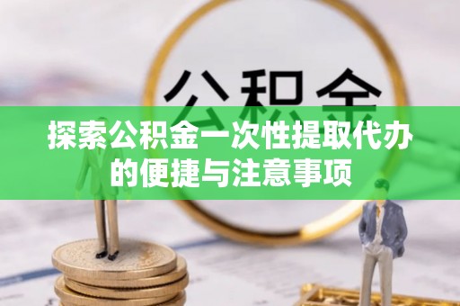 田家庵探索公积金一次性提取代办的便捷与注意事项