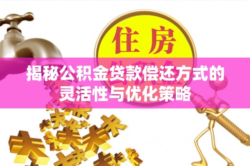 田家庵揭秘公积金贷款偿还方式的灵活性与优化策略