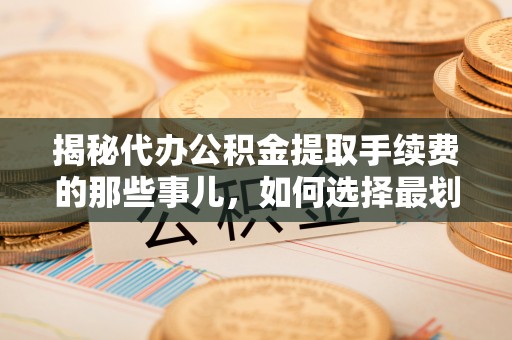 田家庵揭秘代办公积金提取手续费的那些事儿，如何选择最划算的服务？