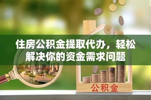 田家庵住房公积金提取代办，轻松解决你的资金需求问题
