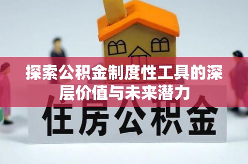 田家庵探索公积金制度性工具的深层价值与未来潜力