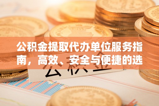 田家庵公积金提取代办单位服务指南，高效、安全与便捷的选择