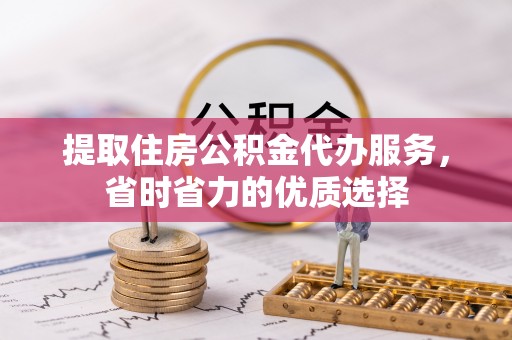 田家庵提取住房公积金代办服务，省时省力的优质选择
