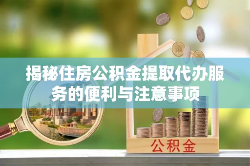 田家庵揭秘住房公积金提取代办服务的便利与注意事项