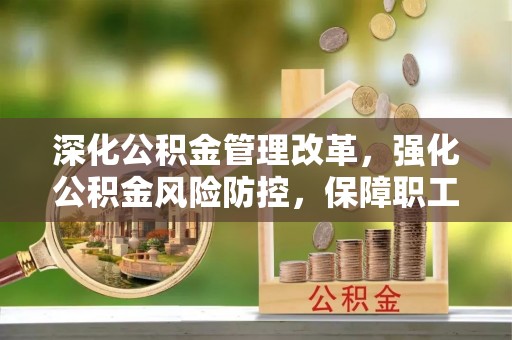 田家庵深化公积金管理改革，强化公积金风险防控，保障职工权益