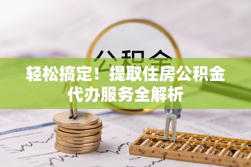 田家庵轻松搞定！提取住房公积金代办服务全解析