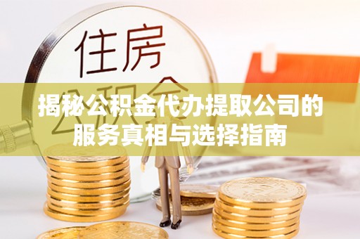 田家庵揭秘公积金代办提取公司的服务真相与选择指南