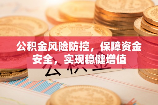 田家庵公积金风险防控，保障资金安全，实现稳健增值