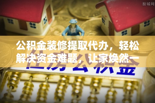田家庵公积金装修提取代办，轻松解决资金难题，让家焕然一新