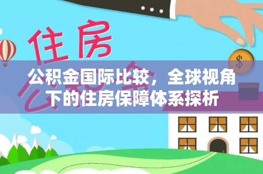 田家庵公积金国际比较，全球视角下的住房保障体系探析