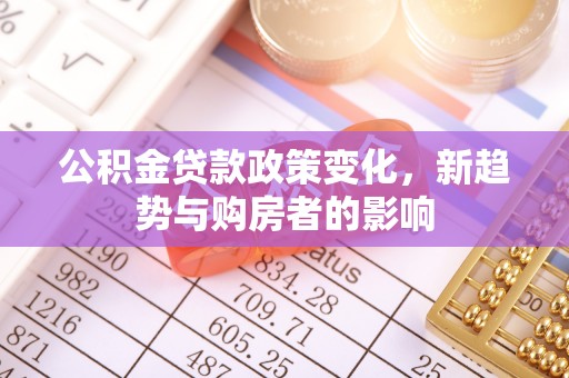 田家庵公积金贷款政策变化，新趋势与购房者的影响
