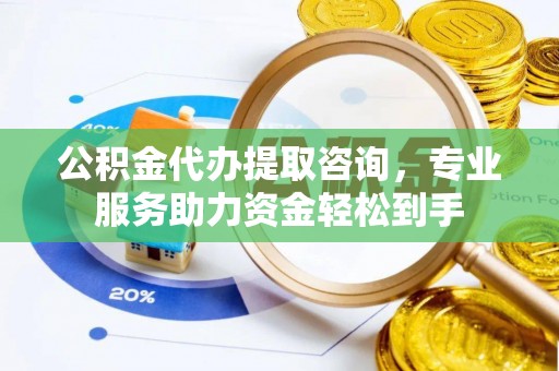 田家庵公积金代办提取咨询，专业服务助力资金轻松到手
