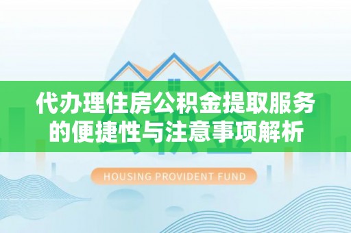 田家庵代办理住房公积金提取服务的便捷性与注意事项解析