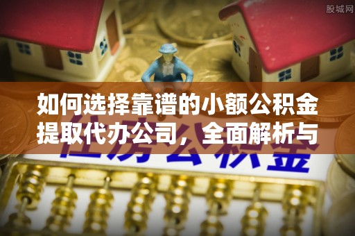 田家庵如何选择靠谱的小额公积金提取代办公司，全面解析与实用指南