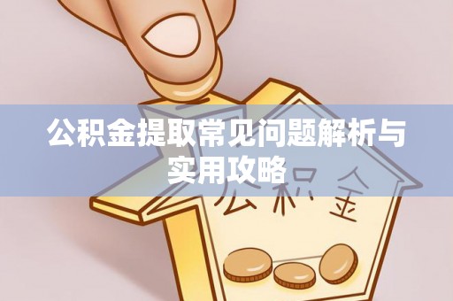 田家庵公积金提取常见问题解析与实用攻略