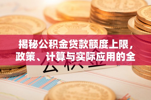 田家庵揭秘公积金贷款额度上限，政策、计算与实际应用的全面解析